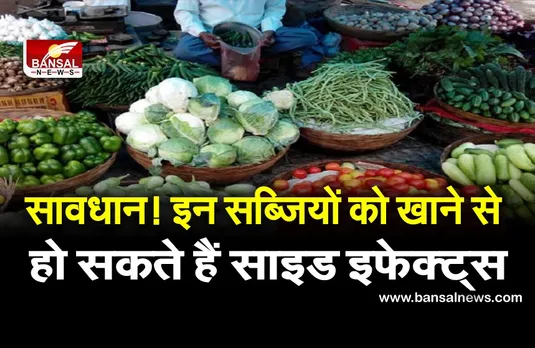 सावधान! इन सब्जियों को खाने से हो सकते हैं साइड इफेक्ट्स