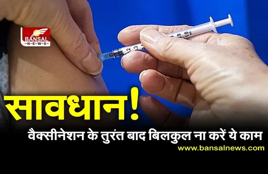 सावधान! वैक्सीनेशन के तुरंत बाद बिलकुल ना करें ये काम, 30 मिनट तक करें इंतजार