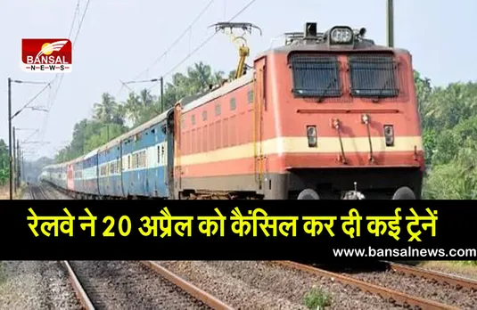रेलवे ने 20 अप्रैल को कैंसिल कर दी कई ट्रेनें, अगर आपका भी है रिजर्वेशन तो पहले चेक करें लिस्ट