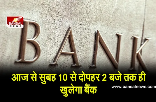 आज से सुबह 10 से दोपहर 2 बजे तक ही खुलेगा बैंक, सिर्फ इतने घंटे होगा कामकाज