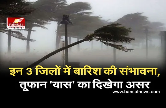 Weather Forecast Today yaas tufan: इन 3 जिलों में बारिश की संभावना, चक्रवाती तूफान ‘यास' का दिखेगा असर