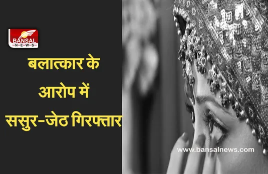 Crime News: बहु से बलात्कार का आरोपी ससुर हिरासत में, इससे पहले जेठ हो चुका है गिरफ्तार..