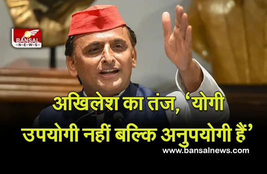 UP NEWS : अखिलेश का तंज, ‘योगी उपयोगी नहीं बल्कि अनुपयोगी हैं’