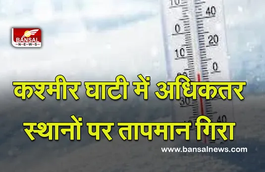 Weather Report : कश्मीर घाटी में अधिकतर स्थानों पर तापमान गिरा ,अगले दो दिनों तक हल्की से मध्यम बारिश और बर्फबारी का पूर्वानुमान