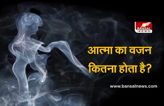 मरने के बाद घट जाता है इंसानी शरीर का वजन, जानिए आत्मा का वजन कितना होता है?