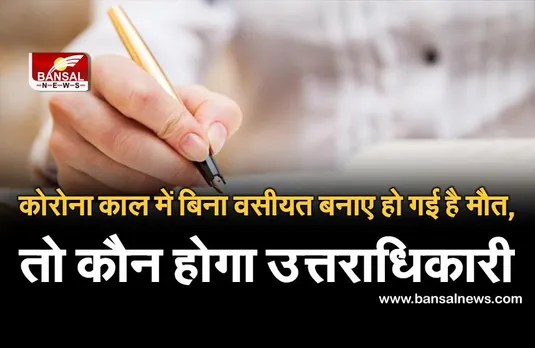 जानना जरूरी है: बिना वसीयत लिखे कोरोना से हुई है मौत, तो उसकी संपत्ति का कौन होगा वारिस, जानिए क्या कहता है कानून
