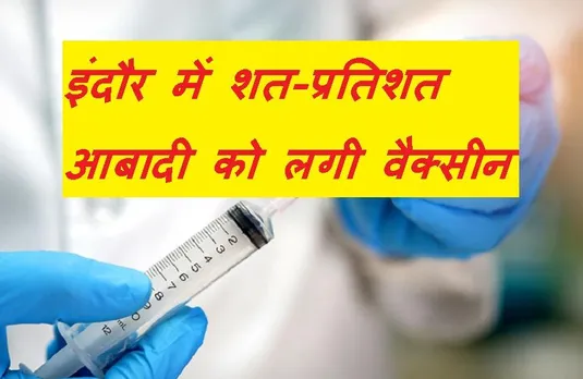 Corona Vaccine: प्रदेश में तेजी से हो रहा वैक्सिनेशन, इंदौर शत-प्रतिशत आबादी को लगा टीका, सीएम शिवराज ने दी बधाई