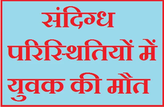 संदिग्ध परिस्थितियों में युवक की मौत, पुलिस ने PM के लिए भेजवाया शव