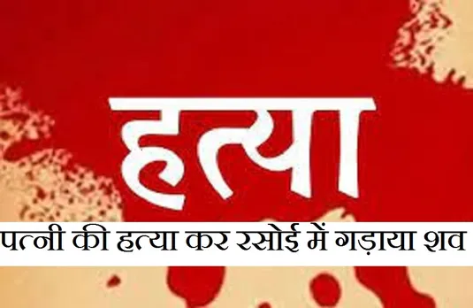 Breaking News: पत्नी की हत्या कर रसोई में गड़ाया शव,मामला दर्ज