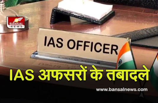 IAS Transfer अफसरों की पोस्टिंग में फेरबदल, देखें लिस्ट...