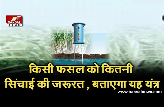 किस फसल को कितनी सिंचाई की जरूरत , बताएगा यह यंत्र, जानें इसके बारे में सबकुछ