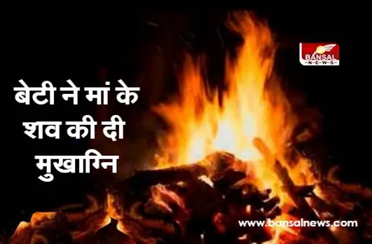 Beti Ne Di Mukhagni: परंपरा तोड़ बेटी ने अपने हाथों से मां को दी मुखाग्नि, फर्ज निभाने पर लोगों ने की तारीफ
