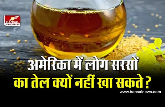 भारत में सबसे अच्छा खाद्य तेल माने जाने वाले सरसों के तेल को अमेरिका में प्रतिबंधित क्यों किया गया है? जानिए इसके पीछे की वजह