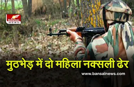 सुरक्षाबलों ने मुठभेड़ में दो महिला नक्सलियों को मार गिराया