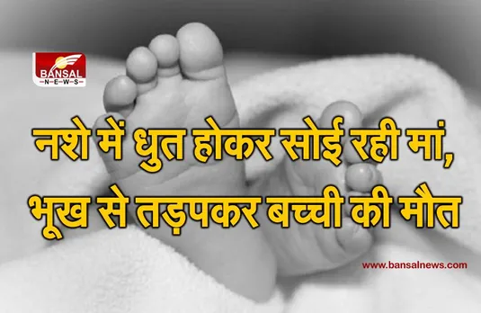 नशे में धुत बेसुध सोई रही मां, दूध के इंतजार में रात भर भूख तड़पकर बच्ची की मौत