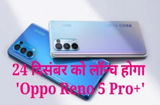 Oppo Reno 5 Pro+: 24 दिसंबर को होगी ओप्पो के इस नए फोन की लॉन्चिंग, मिलेगा 50MP का कैमरा, जानें और फीचर्स