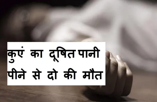 MP NEWS: कुएं का दूषित पानी पीने से एक बच्ची समेत दो लोगों की मौत, अन्य 25 लोग बीमार