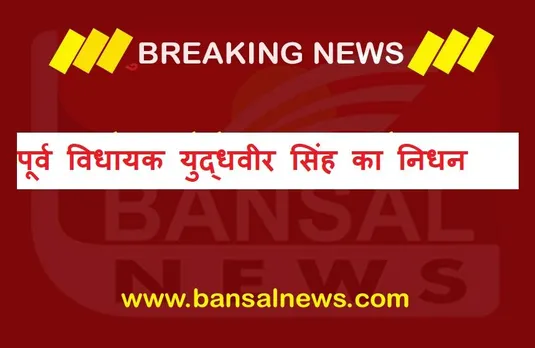 Breaking News: पूर्व विधायक युद्धवीर सिंह का निधन, लंबे समय से थे बीमार