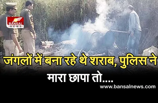 Breaking News: जंगलों में बना लए शराब बनाने के अड्डे, पुलिस ने मारा छापा तो हुआ यह बड़ा खुलासा