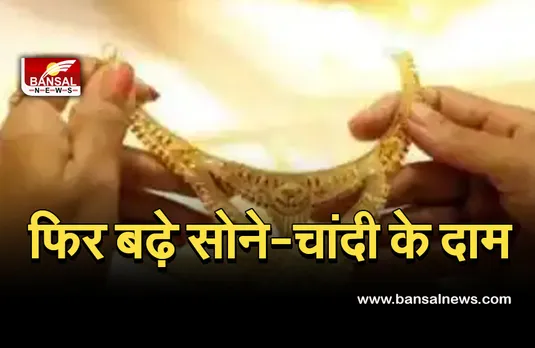 Gold Silver Price today: सोने चांदी की कीमतों में फिर हुआ बड़ा बदलाव, जानें आज के भाव