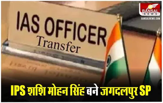 CG IPS Transfer: छत्तीसगढ़ में फिर हुआ प्रशासनिक फेरबदल,शशि मोहन सिंह को बनाया गया जगदलपुर एसपी