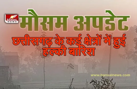 छत्तीसगढ़ के कई क्षेत्रों में हुई हल्की बारिश, कल भी हल्की बारिश के आसार