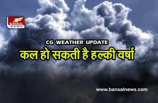 CG MAUSAM NEWS:कल हो सकती है हल्की वर्षा होने,गर्मी से मिल सकती है राहत