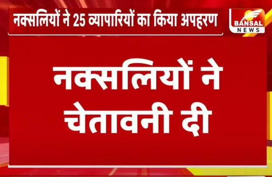 Sukma Naxalites News: बड़ी खबर, नक्सलियों ने 25 व्यापारियों का किया अपहरण, दी चेतावनी