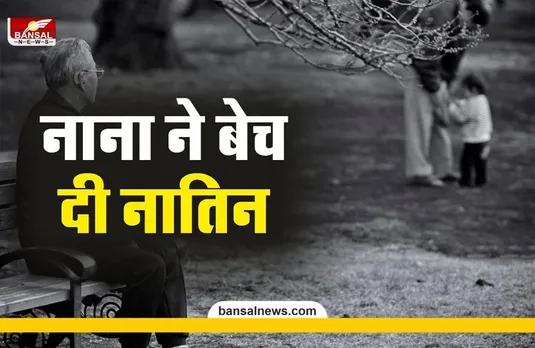 NANA SOLD DAUGHTER : अपनी GF खुशबू के चक्कर में नाना ने बेच दी नातिन,10 हजार लगाई कीमत