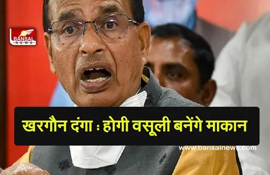 KHARGON NEW UPDATE :दंगाइयों से वसूली कर पीड़ितो के घर बनवाएगी सरकार,मामा का बड़ा ऐलान