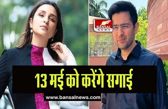 Parineeti-Raghav Chadha Engagement : 13 मई को सगाई करेंगे परिणीति-राघव, सामने आई ये खबर