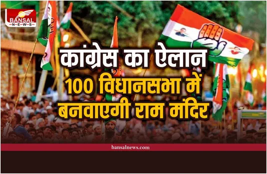 कांग्रेस का ऐलान, अगर कांग्रेस जीती तो 100 विधानसभा में बनवाएगी राम मंदिर!