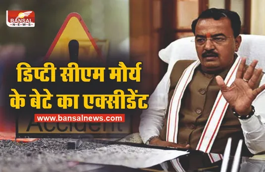 डिप्टी सीएम केशव प्रसाद मौर्य के बेटे का हुआ भीषण एक्सीडेंट