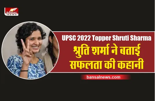 UPSC 2022 टॉपर श्रुति शर्मा ने बताया कैसे किया एग्जाम क्लियर, पहल बार में भर दिया था फॉर्म गलत