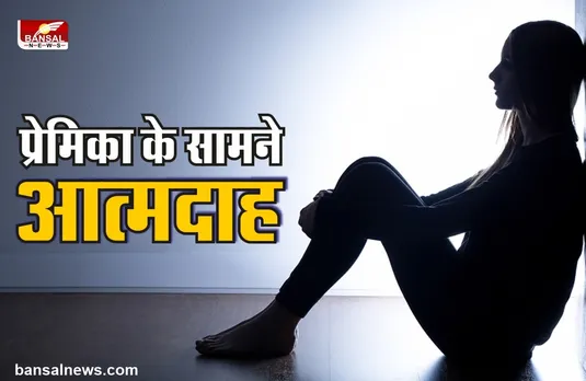 प्रेमिका ने शादी प्रस्ताव ठुकराया तो प्रेमी ने पेट्रोल छिड़ककर खुद को लगा ली आग