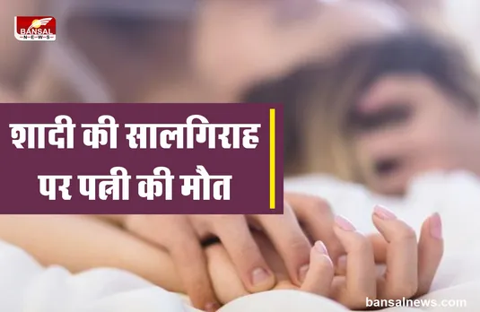 शादी के सालगिराह पर पत्नी की शारीरिक सम्बन्ध बनाते वक्त मौत