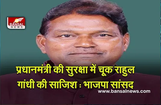 Politics : प्रधानमंत्री की सुरक्षा में चूक राहुल गांधी की साजिश : भाजपा सांसद