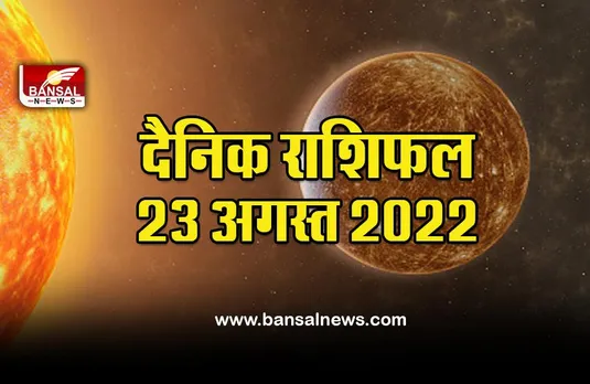 Aaj Ka Rashifal 23 August 2022 : अगर आप प्रेम-प्रसंग में हैं तो दिन खास रहने वाला है, वृष वालों को लेना होगा धैर्य से काम