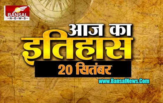 20 September Aaj Ka Ethihas: जानिए किन घटनाओं के लिए खास है आज का दिन ! इतिहास की खास खबर