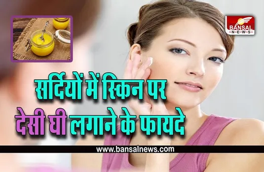 Ghee Benefits For Skin :अगर आप भी सर्दियों में शरीर पर लगाते हैं देशी घी, तो मिलते हैं गजब के फायदे