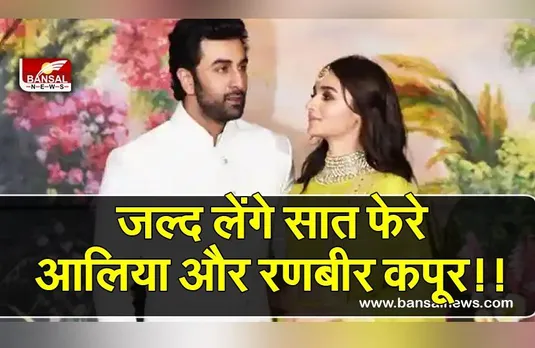 Alia Bhatt-Ranbir Kapoor : की शादी हुई पक्की,जल्द लेंगे सात फेरे