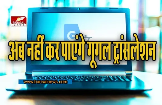 Google Translate: यूजर्स को लगा बड़ा झटका, अब नहीं कर पाएंगे Google ट्रांसलेशन, बंद कर दी गई सेवाएं !