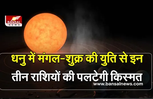 Dhanu me Mangal-Shukra :  मंगल-शुक्र की युति, तीन राशियां,  होगा बड़ा फेरबदल