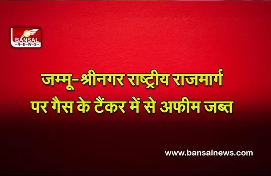 Jammu-Srinagar National Highway : जम्मू-श्रीनगर राष्ट्रीय राजमार्ग पर गैस के टैंकर में से अफीम जब्त