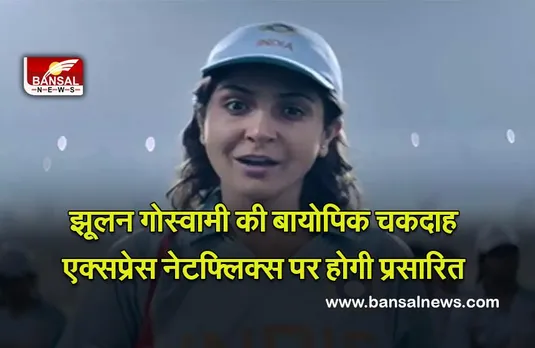 Jhulan Goswami Biopic : भारतीय महिला क्रिकेटर झूलन गोस्वामी की बायोपिक ‘चकदाह एक्सप्रेस’ नेटफ्लिक्स पर होगी प्रसारित ,मुख्य भूमिका में अनुष्का शर्मा नज़र आयेंगी