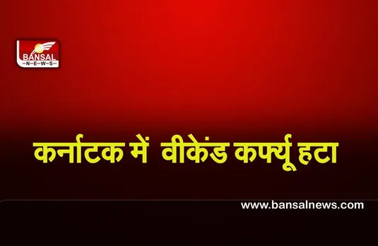 Weekend Curfew : कर्नाटक सरकार ने वीकेंड कर्फ्यू हटाया,फ़िलहाल रात्रि कर्फ्यू जारी रहेगा