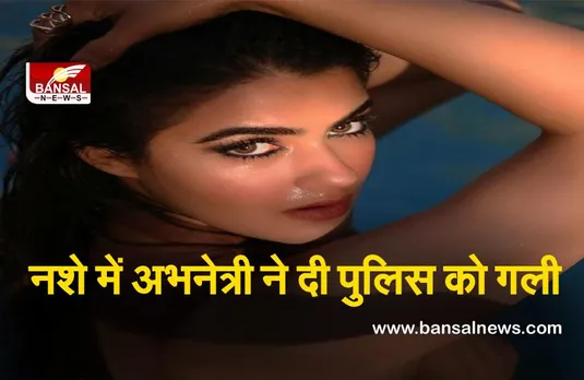 Actress Drunk : नशे में धुत होकर अभिनेत्री ने की पुलिस से अभद्रता, पुलिस ने किया गिरफ्तार