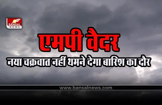 MP Weather Update : प्रदेश में बना नया चक्रवात दिखाएगा असर, इन जिलों में एक बार फिर झमाझम बारिश के आसार