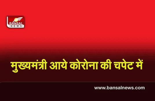 Corona Update : मुख्यमंत्री आये कोरोना की चपेट में