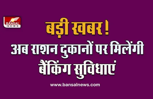 Ration Shop : बड़ी खुशखबरी! अब नहीं लगाने होंगे बैंक के चक्कर, राशन दुकानों पर निकाल सकेंगे खाते का पैसा